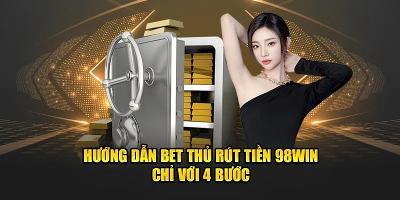 Thao tác rút tiền 98win chỉ diễn ra trong quy trình 04 bước cực đơn giản